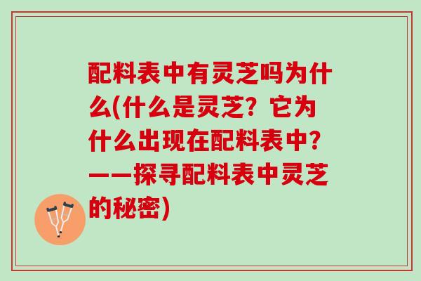 配料表中有灵芝吗为什么(什么是灵芝？它为什么出现在配料表中？——探寻配料表中灵芝的秘密)