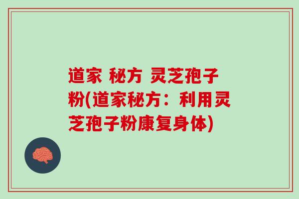道家 秘方 灵芝孢子粉(道家秘方：利用灵芝孢子粉康复身体)