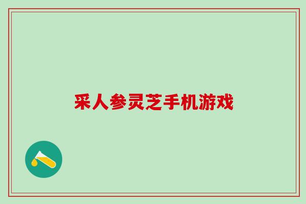 采人参灵芝手机游戏 采人参灵芝手机游戏