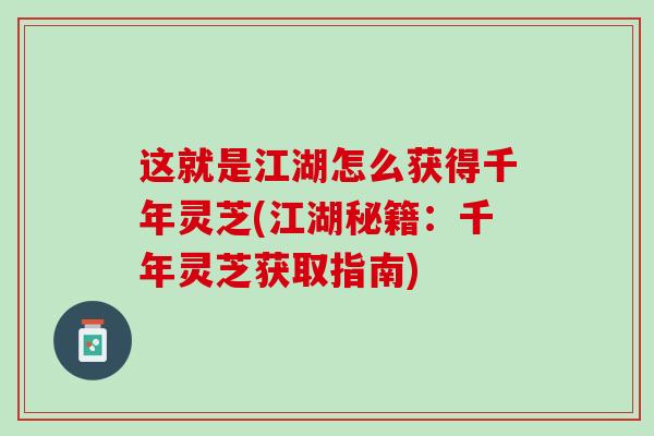 这就是江湖怎么获得千年灵芝(江湖秘籍：千年灵芝获取指南)