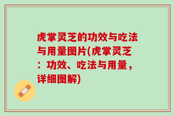 虎掌灵芝的功效与吃法与用量图片(虎掌灵芝：功效、吃法与用量，详细图解)