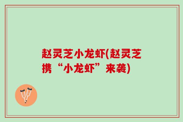 赵灵芝小龙虾(赵灵芝携“小龙虾”来袭)