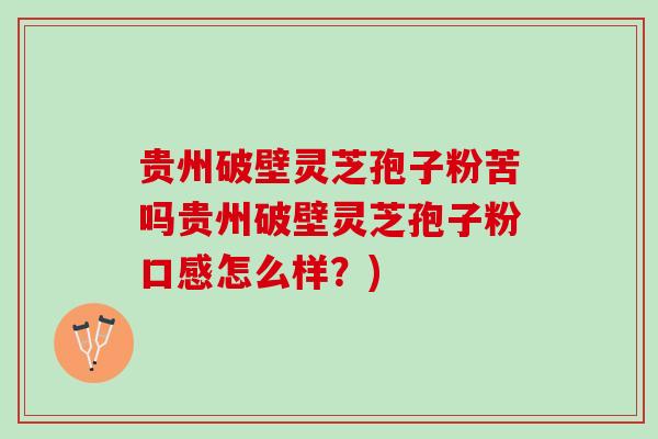 贵州破壁灵芝孢子粉苦吗贵州破壁灵芝孢子粉口感怎么样？)