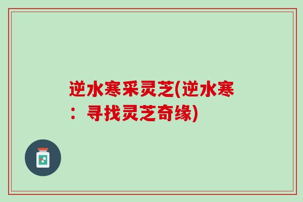 逆水寒采灵芝(逆水寒：寻找灵芝奇缘)