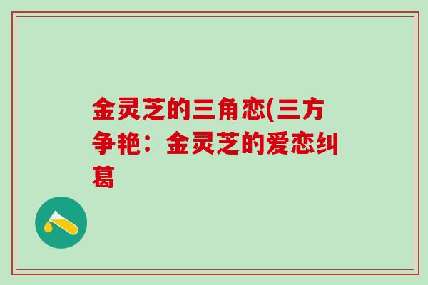 金灵芝的三角恋(三方争艳:金灵芝的爱恋纠葛 金灵芝的三角恋(三方争艳:金灵芝的爱恋纠葛