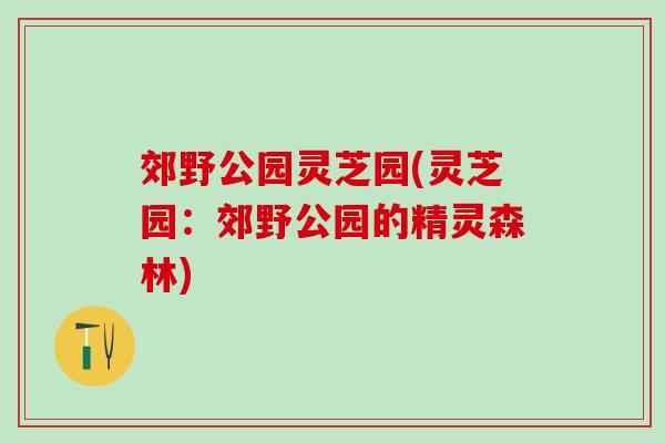 郊野公园灵芝园(灵芝园：郊野公园的精灵森林)
