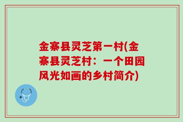 金寨县灵芝第一村(金寨县灵芝村：一个田园风光如画的乡村简介)