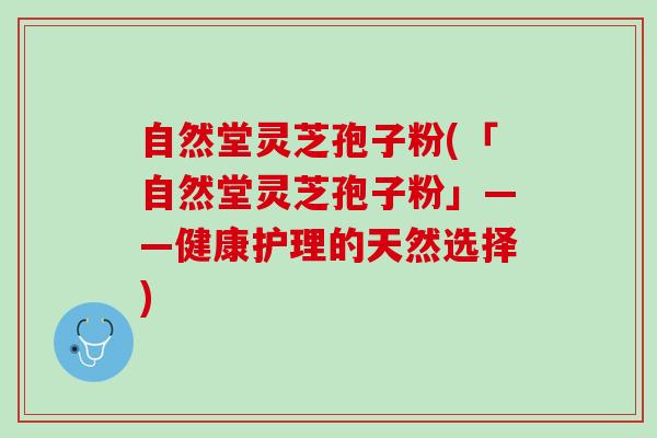 自然堂灵芝孢子粉(「自然堂灵芝孢子粉」——健康护理的天然选择)