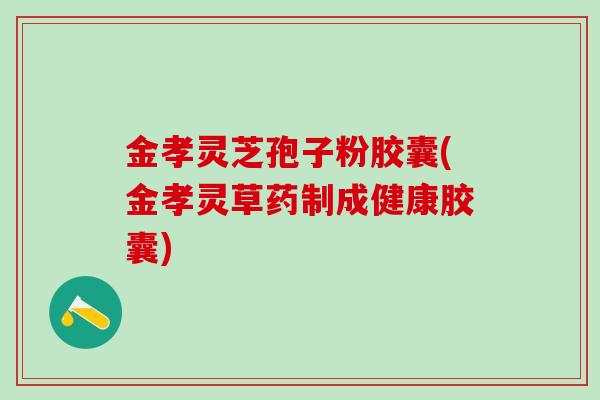 金孝灵芝孢子粉胶囊(金孝灵草药制成健康胶囊) 金孝灵芝孢子粉胶囊(金孝灵草药制成健康胶囊)