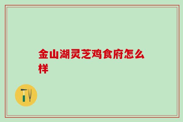 金山湖灵芝鸡食府怎么样