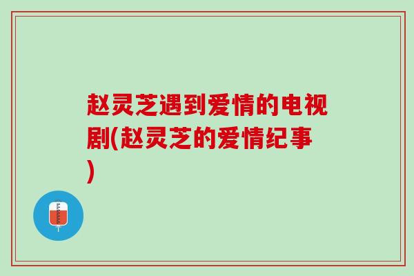 赵灵芝遇到爱情的电视剧(赵灵芝的爱情纪事)