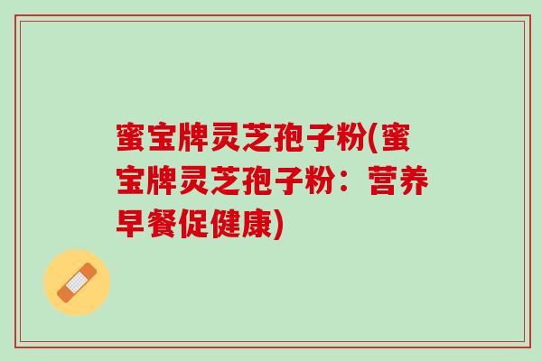 蜜宝牌灵芝孢子粉(蜜宝牌灵芝孢子粉：营养早餐促健康)
