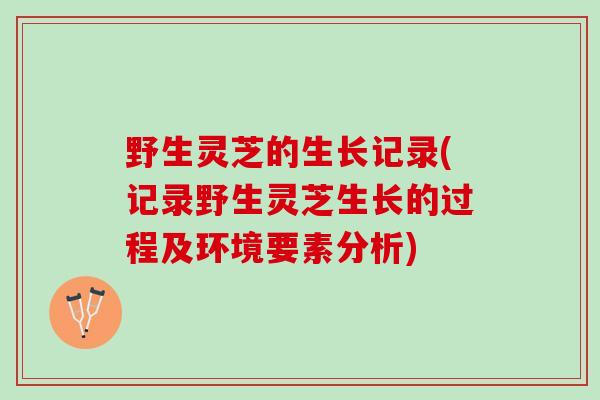 野生灵芝的生长记录(记录野生灵芝生长的过程及环境要素分析) 野生灵芝的生长记录(记录野生灵芝生长的过程及环境要素分析)