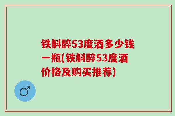 铁斛醉53度酒多少钱一瓶(铁斛醉53度酒价格及购买推荐)