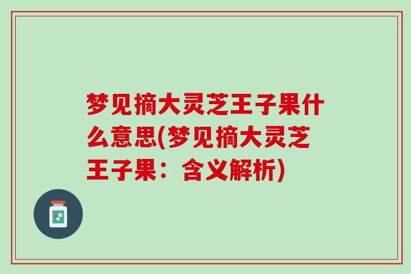 梦见摘大灵芝王子果什么意思(梦见摘大灵芝王子果：含义解析)