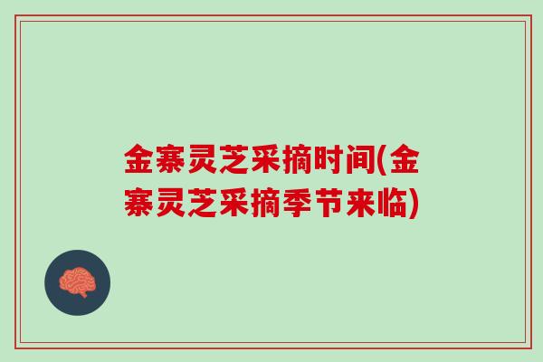 金寨灵芝采摘时间(金寨灵芝采摘季节来临) 金寨灵芝采摘时间(金寨灵芝采摘季节来临)