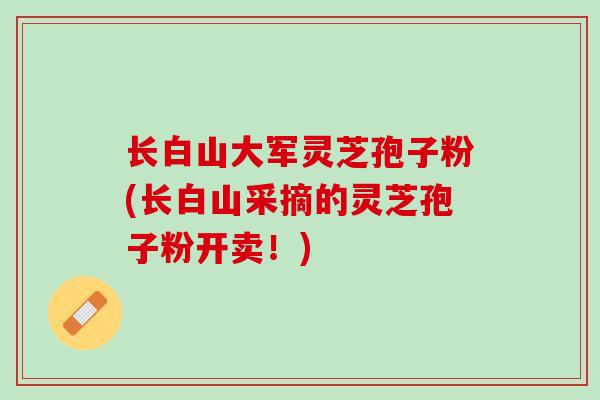 长白山大军灵芝孢子粉(长白山采摘的灵芝孢子粉开卖!) 长白山大军灵芝孢子粉(长白山采摘的灵芝孢子粉开卖!)