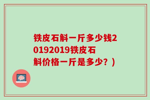 铁皮石斛一斤多少钱20192019铁皮石斛价格一斤是多少？)