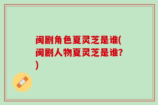 闽剧角色夏灵芝是谁(闽剧人物夏灵芝是谁？)