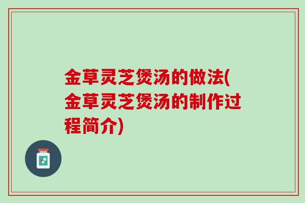 金草灵芝煲汤的做法(金草灵芝煲汤的制作过程简介)