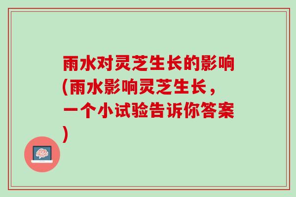 雨水对灵芝生长的影响(雨水影响灵芝生长，一个小试验告诉你答案)