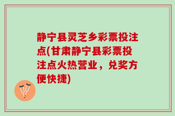 静宁县灵芝乡彩票投注点(甘肃静宁县彩票投注点火热营业，兑奖方便快捷)