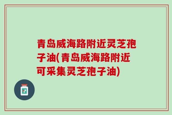 青岛威海路附近灵芝孢子油(青岛威海路附近可采集灵芝孢子油) 青岛威海路附近灵芝孢子油(青岛威海路附近可采集灵芝孢子油)