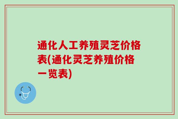 通化人工养殖灵芝价格表(通化灵芝养殖价格一览表) 通化人工养殖灵芝价格表(通化灵芝养殖价格一览表)