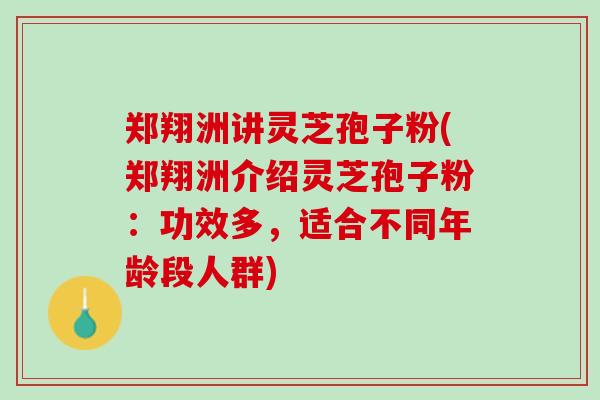 郑翔洲讲灵芝孢子粉(郑翔洲介绍灵芝孢子粉：功效多，适合不同年龄段人群)