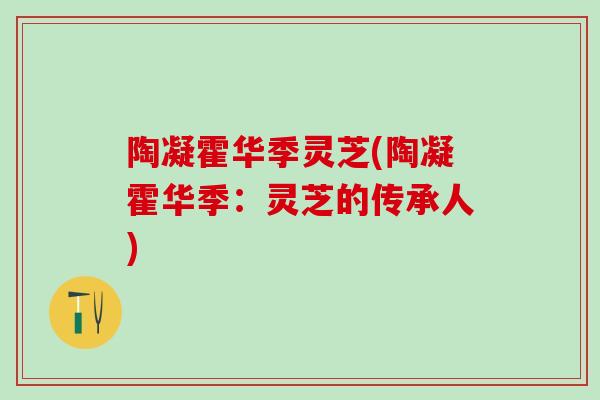 陶凝霍华季灵芝(陶凝霍华季：灵芝的传承人)