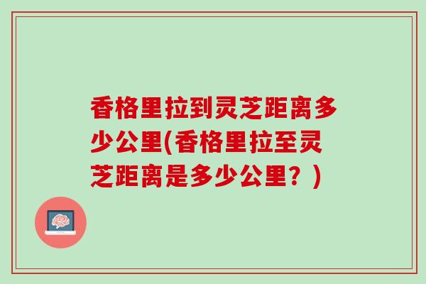 香格里拉到灵芝距离多少公里(香格里拉至灵芝距离是多少公里？)