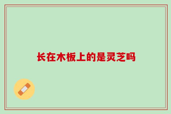 长在木板上的是灵芝吗