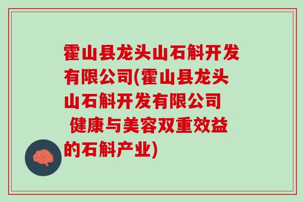 霍山县龙头山石斛开发有限公司(霍山县龙头山石斛开发有限公司  健康与美容双重效益的石斛产业)