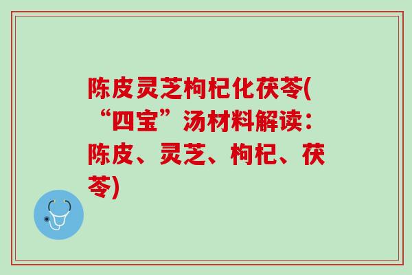 陈皮灵芝枸杞化茯苓(“四宝”汤材料解读：陈皮、灵芝、枸杞、茯苓)