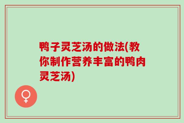 鸭子灵芝汤的做法(教你制作营养丰富的鸭肉灵芝汤)