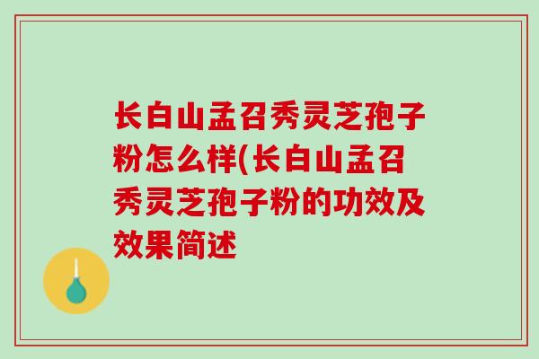 长白山孟召秀灵芝孢子粉怎么样(长白山孟召秀灵芝孢子粉的功效及效果简述