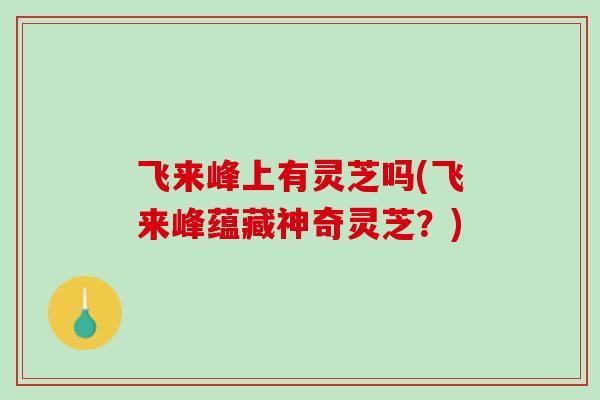 飞来峰上有灵芝吗(飞来峰蕴藏神奇灵芝？)