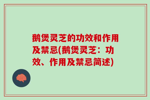 鹅煲灵芝的功效和作用及禁忌(鹅煲灵芝：功效、作用及禁忌简述)