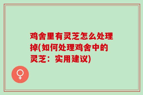 鸡舍里有灵芝怎么处理掉(如何处理鸡舍中的灵芝：实用建议)