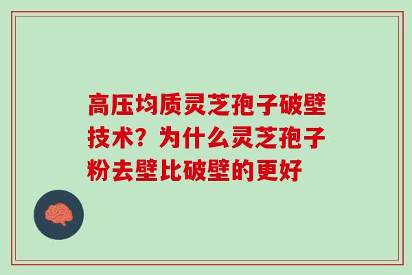 高压均质灵芝孢子破壁技术？为什么灵芝孢子粉去壁比破壁的更好