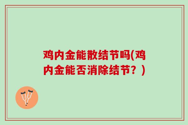 鸡内金能散结节吗(鸡内金能否消除结节？)