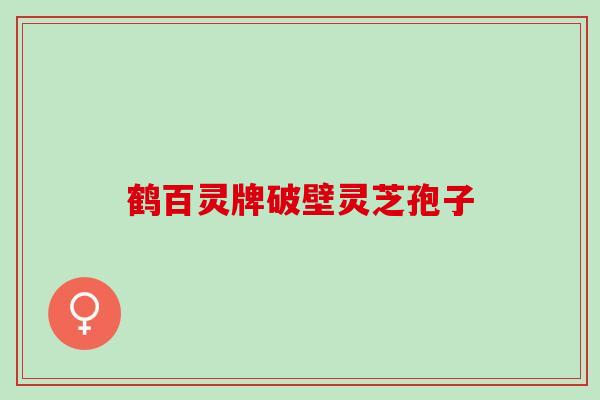 鹤百灵牌破壁灵芝孢子 鹤百灵牌破壁灵芝孢子
