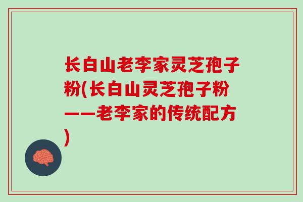 长白山老李家灵芝孢子粉(长白山灵芝孢子粉——老李家的传统配方) 长白山老李家灵芝孢子粉(长白山灵芝孢子粉——老李家的传统配方)