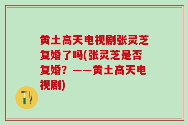 黄土高天电视剧张灵芝复婚了吗(张灵芝是否复婚？——黄土高天电视剧)