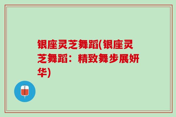 银座灵芝舞蹈(银座灵芝舞蹈：精致舞步展妍华)
