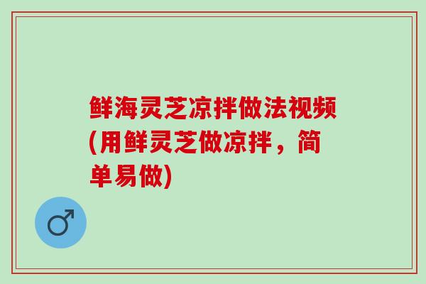 鲜海灵芝凉拌做法视频(用鲜灵芝做凉拌，简单易做)
