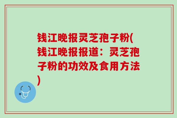 钱江晚报灵芝孢子粉(钱江晚报报道：灵芝孢子粉的功效及食用方法)