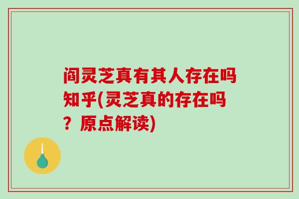 阎灵芝真有其人存在吗知乎(灵芝真的存在吗？原点解读)