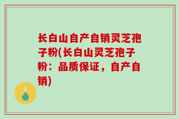 长白山自产自销灵芝孢子粉(长白山灵芝孢子粉：品质保证，自产自销)