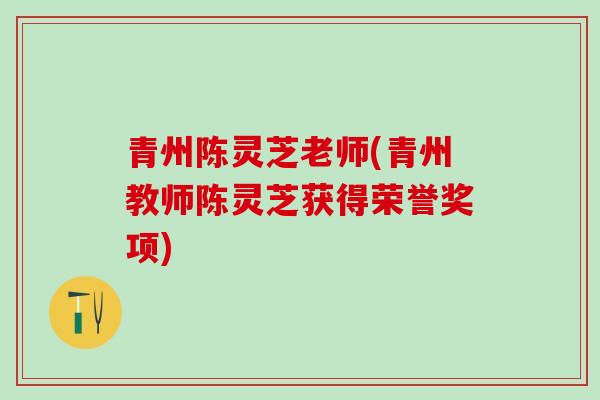 青州陈灵芝老师(青州教师陈灵芝获得荣誉奖项)